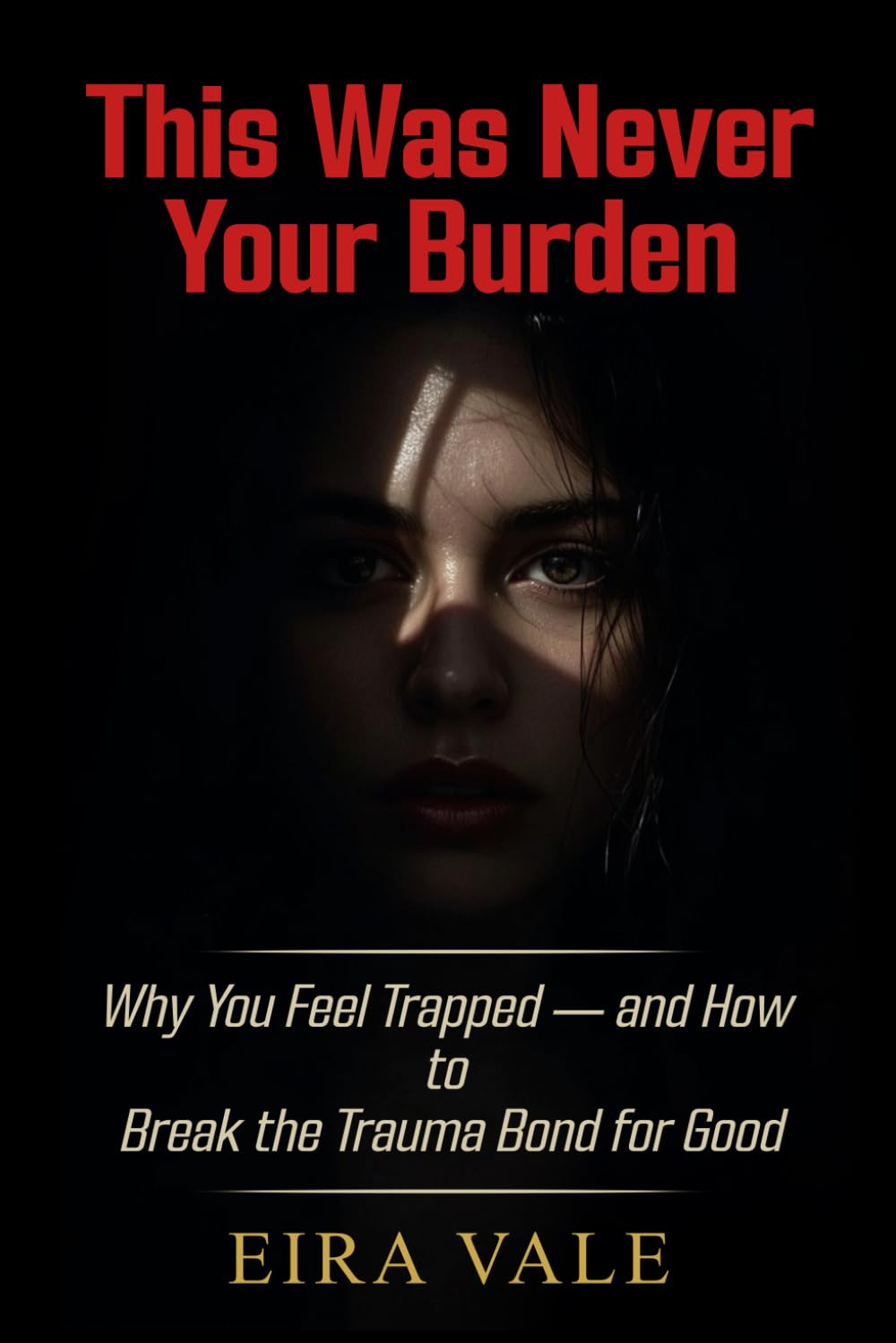 This Was Never Your Burden: Why You Feel Trapped — and How to Break the Trauma Bond for Good