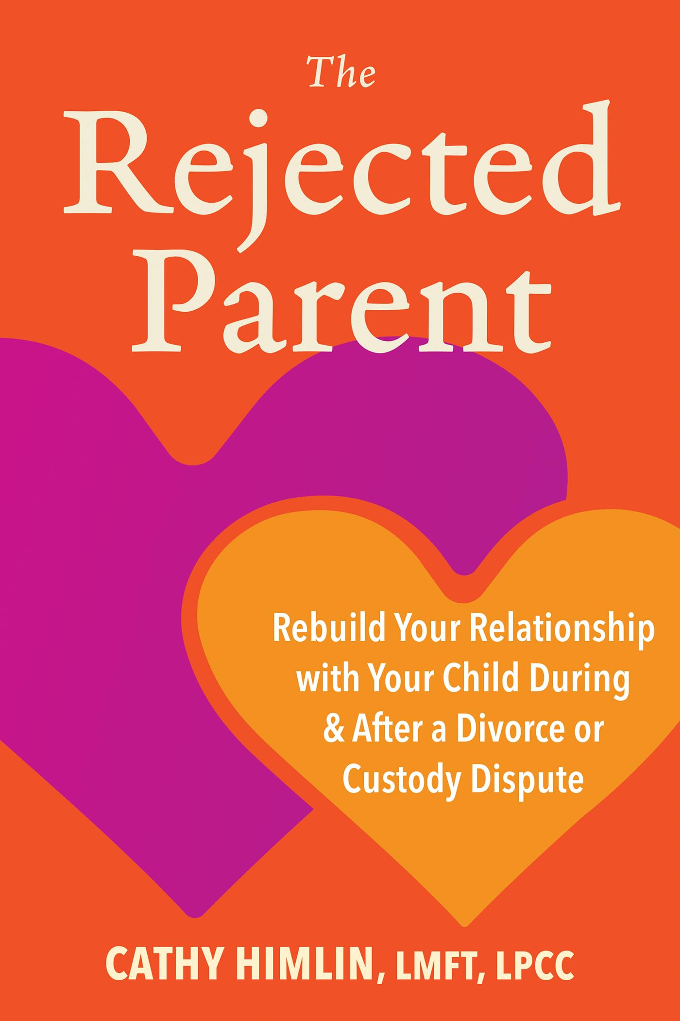 The Rejected Parent: Rebuild Your Relationship with Your Child During and After a Divorce or Custody Dispute