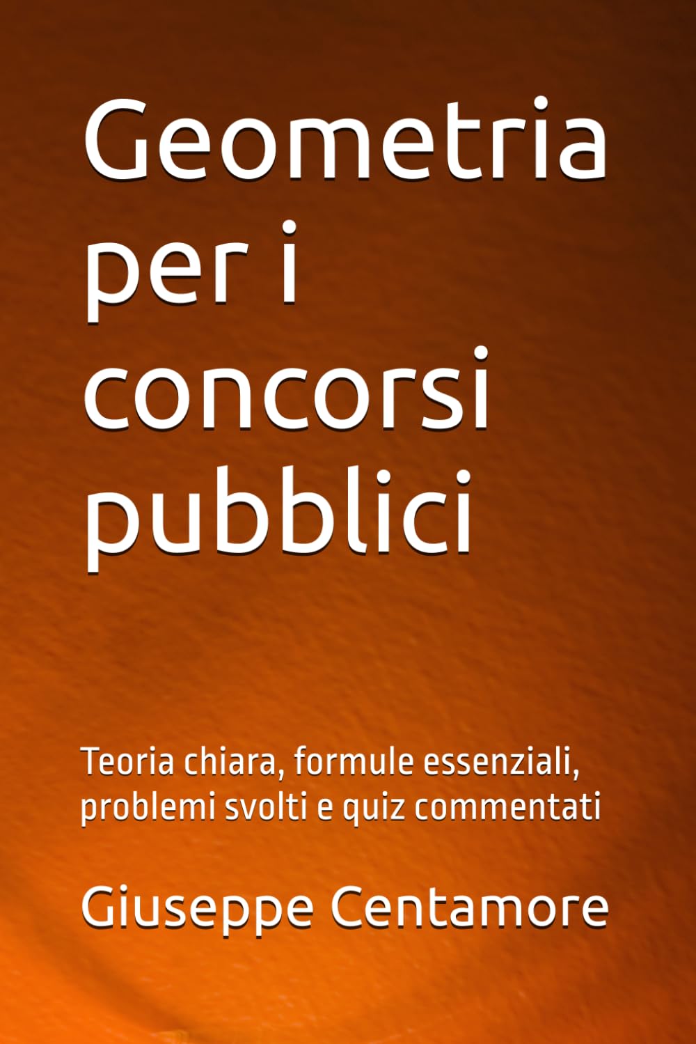 Geometria per i concorsi pubblici: Teoria chiara, formule essenziali, problemi svolti e quiz commentati (Manuali Centamore per la preparazione ai concorsi pubblici)