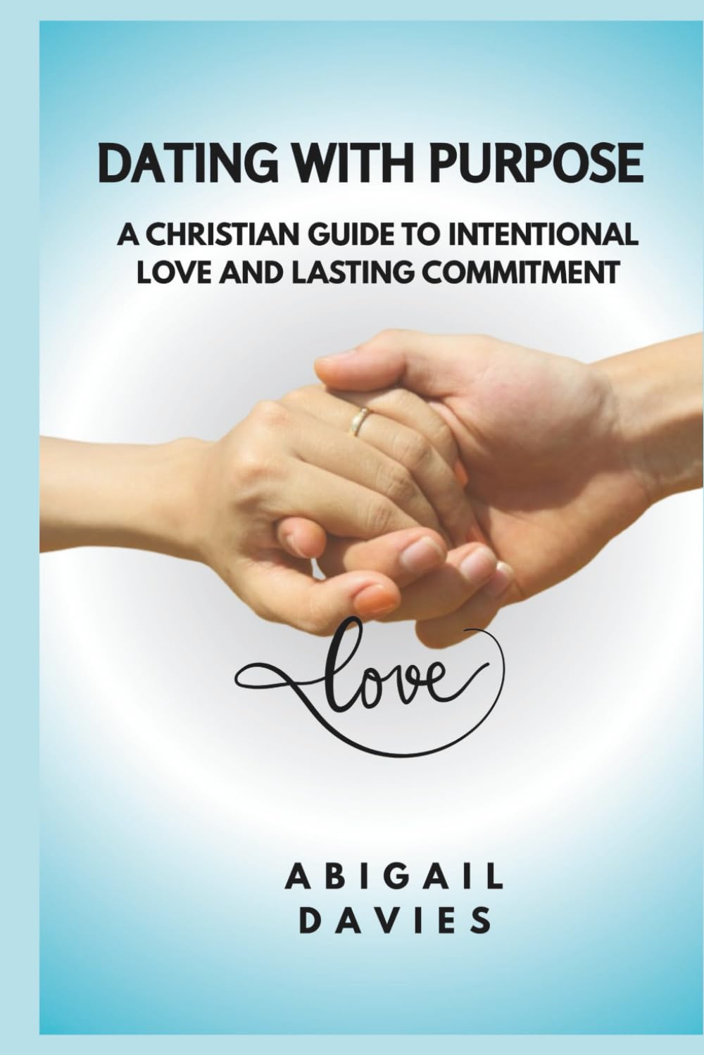 Dating with Purpose : A Christian Guide to Intentional Love and Lasting Commitment: Biblical Dating Principles | Godly relationships