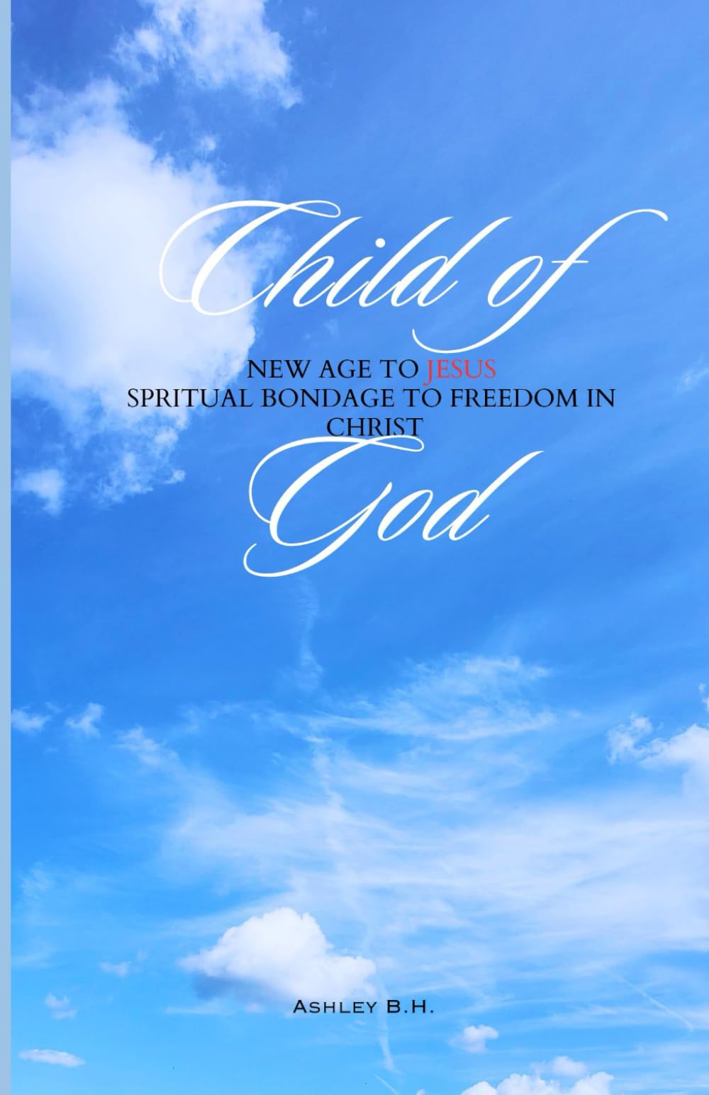Child of God: New Age to Jesus Spiritual Bondage to Freedom in Christ