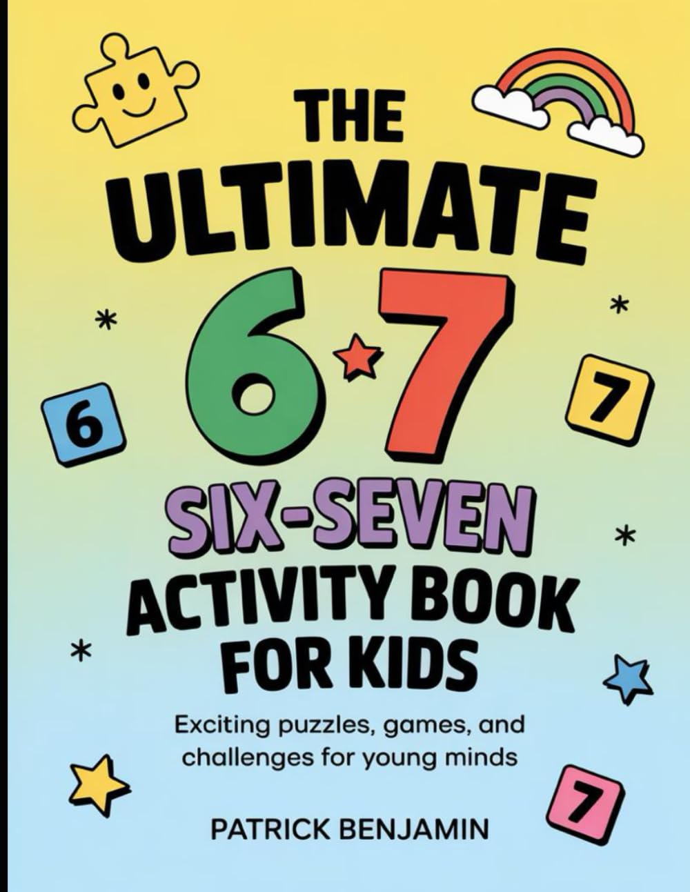 The Ultimate 6 7 Six-Seven Activity Book for Kids: Exciting Puzzles, Games, and Challenges For Young Minds