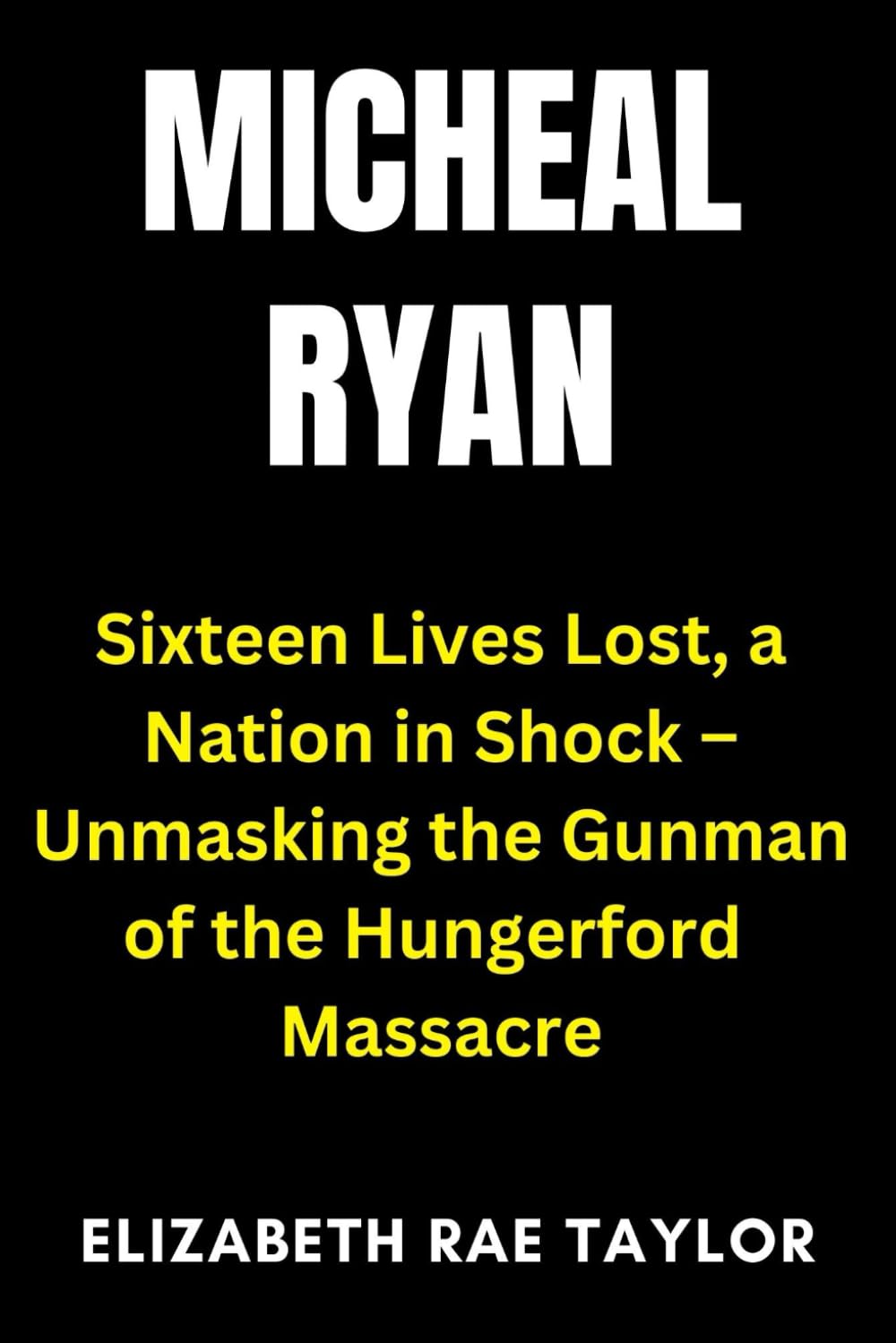 Michael Ryan: Sixteen Lives Lost, a Nation in Shock – Unmasking the Gunman of the Hungerford Massacre (Britain’s Infamous Crimes)