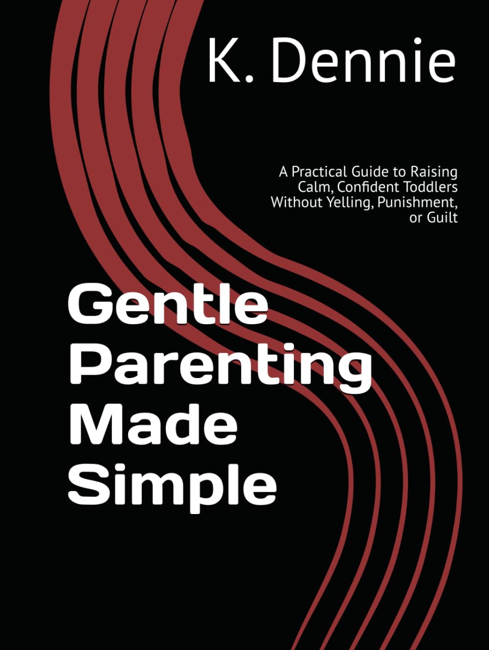 Gentle Parenting Made Simple: A Practical Guide to Raising Calm, Confident Toddlers Without Yelling, Punishment, or Guilt
