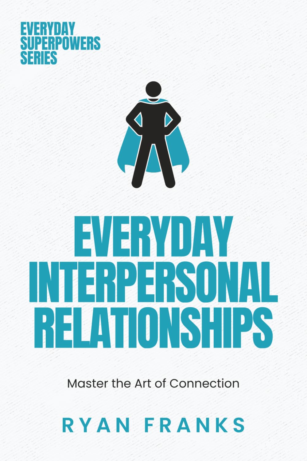 Everyday Interpersonal Relationships: Mastering the Art of Connection (Everyday Superpowers)