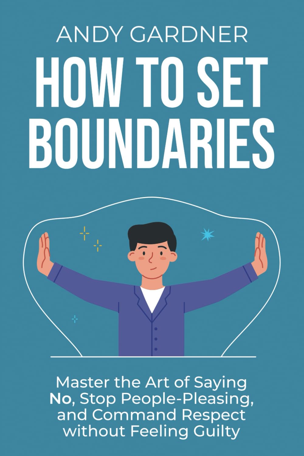 How to Set Boundaries Master the Art of Saying No, Stop People-Pleasing, and Command Respect without Feeling Guilty (Social Intelligence)