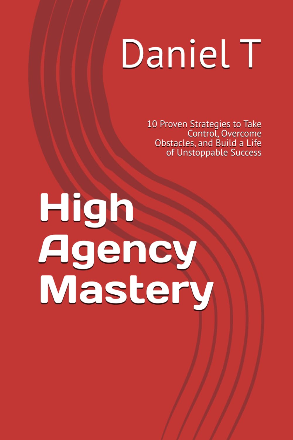 High Agency Mastery: 10 Proven Strategies to Take Control, Overcome Obstacles, and Build a Life of Unstoppable Success