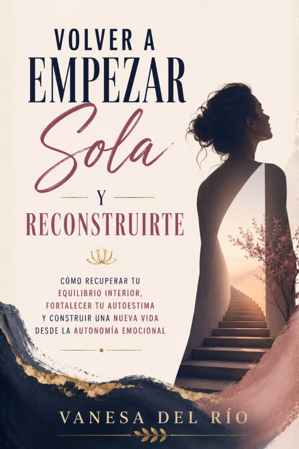 Volver a Empezar Sola y Reconstruirte: Cómo recuperar tu equilibrio interior, fortalecer tu autoestima y construir una nueva vida desde la autonomía emocional
