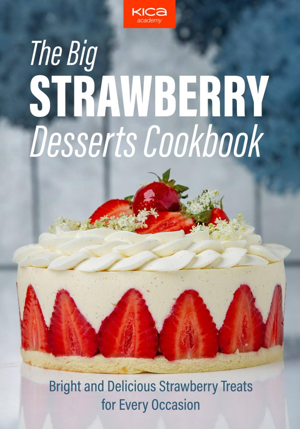 The Big Strawberry Desserts Cookbook: Bright and Delicious Strawberry Treats for Every Occasion