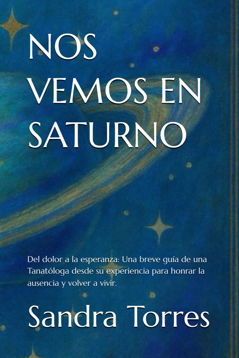 NOS VEMOS EN SATURNO: Del dolor a la esperanza: Una mano extendida para honrar la ausencia y encontrar tu propósito" "Por la Tanatóloga Sandra Torres , escrita desde su propia pérdida".