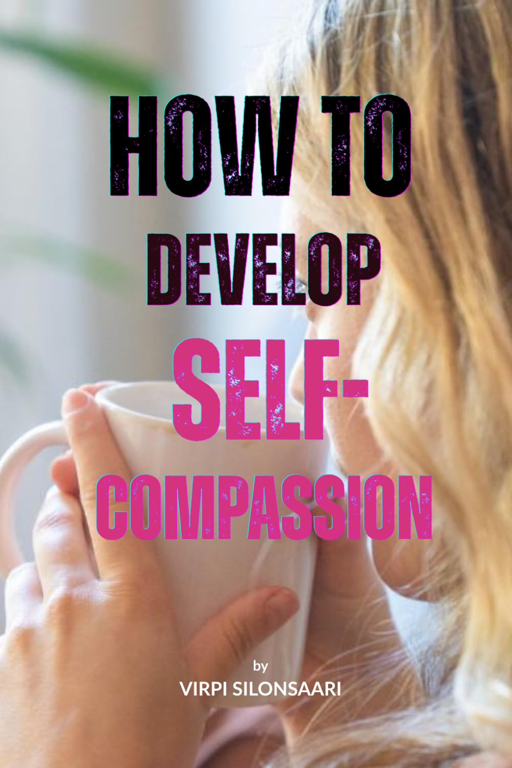 How to Develop Self-Compassion: A Gentle Guide to Embracing Yourself - As You Are (Path to Inner Growth and Freedom)