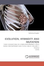 EVOLUTION, HYBRIDITY AND MUTATION: THREE GENERATIONS OF HYBRID PERFORMANCE TEXTS FROM CONTEMPORARY BIOETHICAL FABLES. VOLUME 1 Creative works