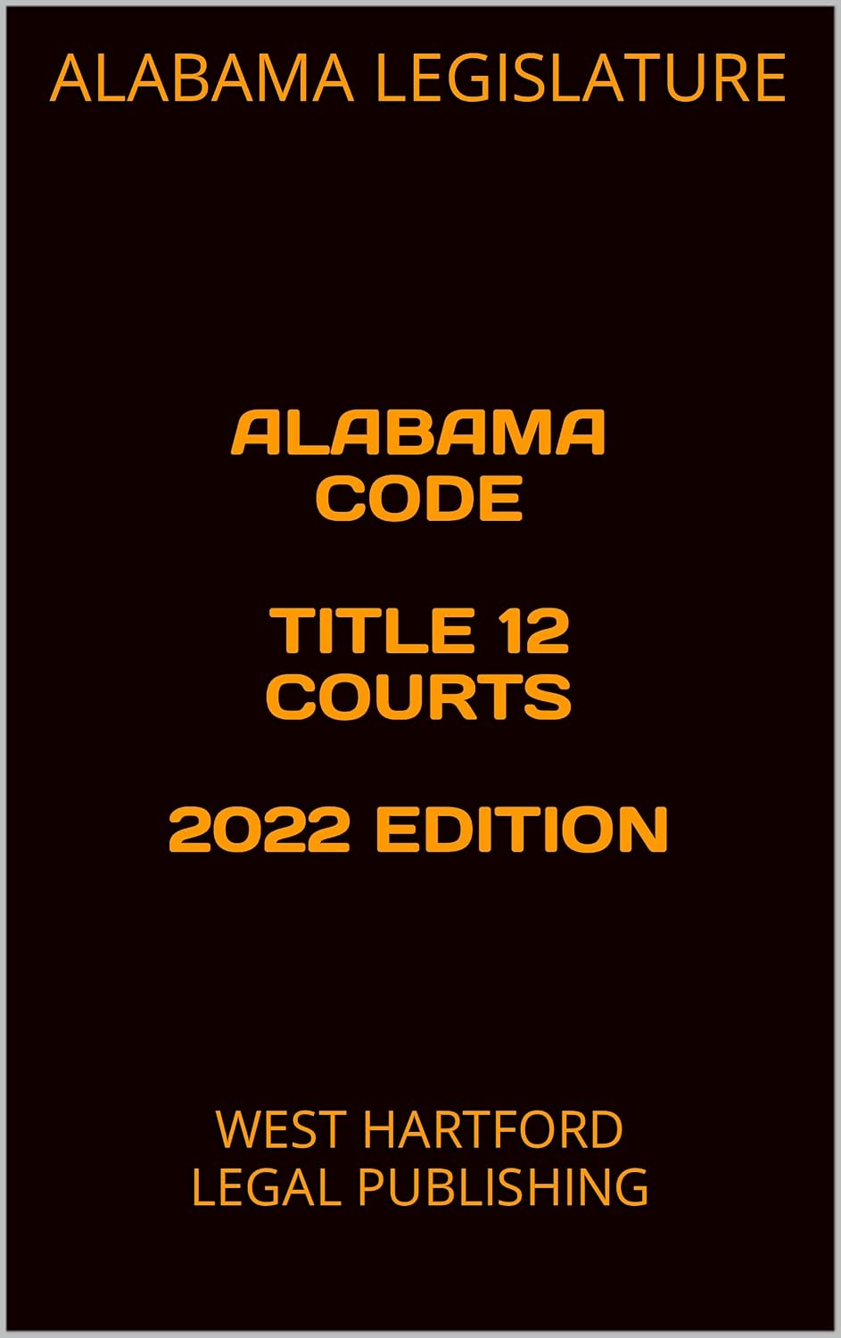 ALABAMA CODE TITLE 12 COURTS 2022 EDITION: WEST HARTFORD LEGAL PUBLISHING