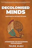 Decolonised Minds: When Radical Becomes Rational: A Framework for Decolonising Psychotherapy