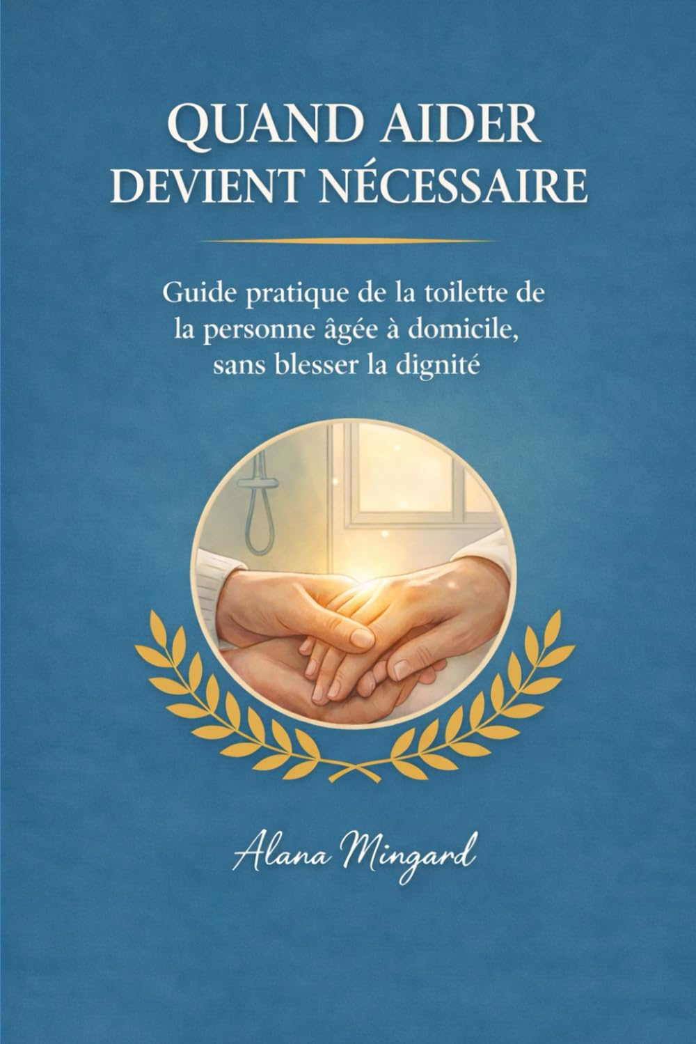 Quand aider devient nécessaire: Guide pratique de la toilette de la personne âgée à domicile, sans blesser la dignité