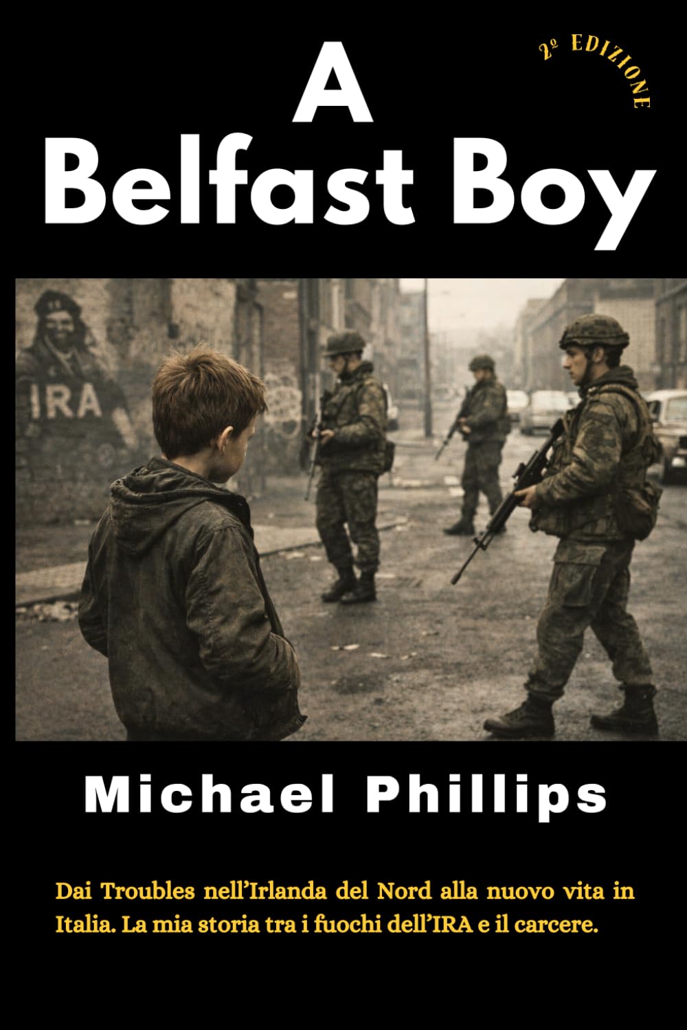 A Belfast Boy: Dai Troubles nell’Irlanda del Nord alla nuovo vita in Italia. La mia storia tra i fuochi dell’IRA e il carcere.