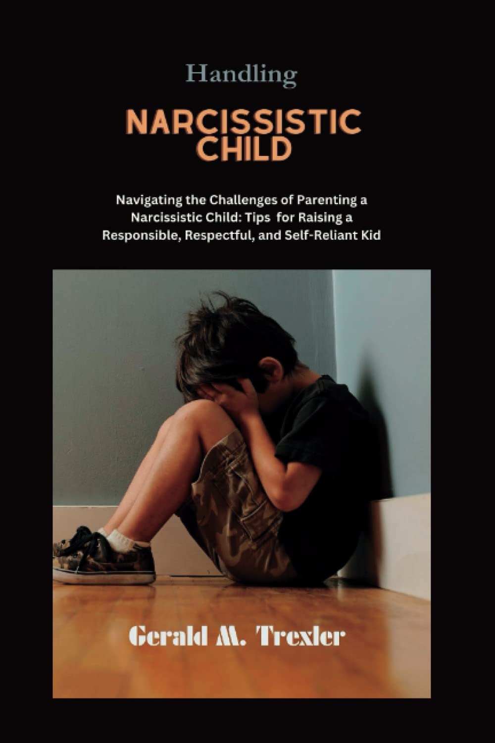 HANDLING NARCISSISTIC CHILD: Navigating the Challenges of Parenting a Narcissistic Child: Tips for Raising a Responsible, Respectful, and ... Children With Personality Disorder)