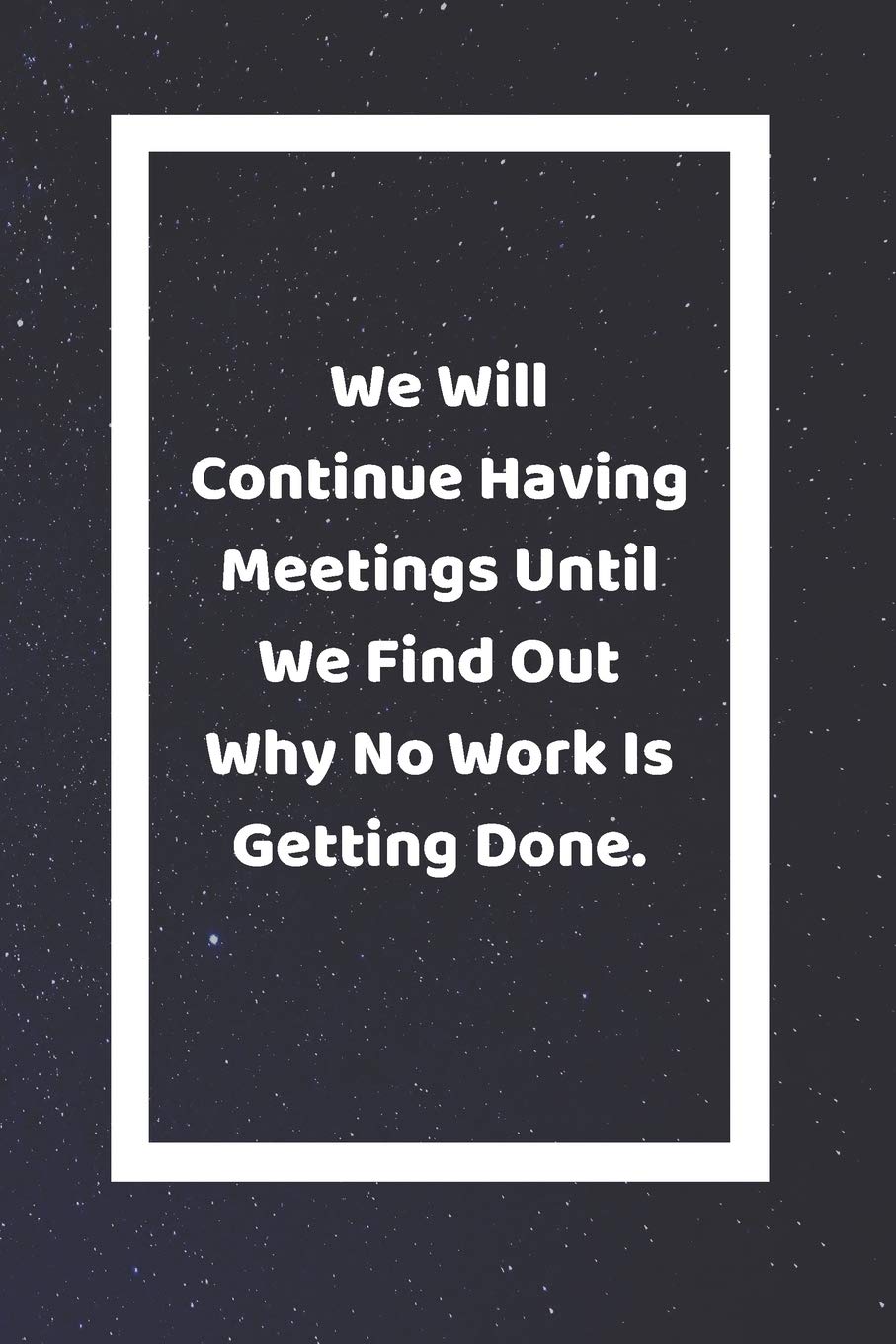 We Will Continue Having Meetings Until We Find Out Why No Work Is Getting Done: Funny White Elephant Gag Gifts For Coworkers Going Away, Birthday, ... For Coworkers | Really Funny Jokes For Adults
