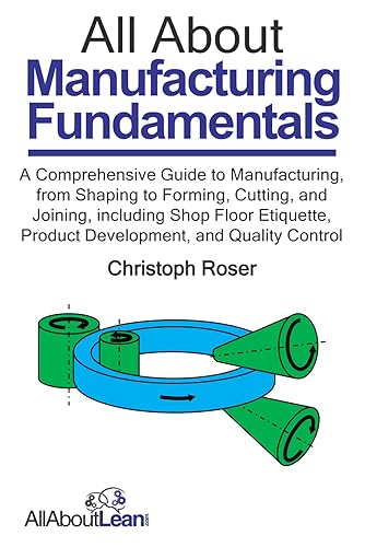All About Manufacturing Fundamentals: A Comprehensive Guide to Manufacturing, from