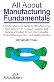 All About Manufacturing Fundamentals: A Comprehensive Guide to Manufacturing, from Shaping to Forming, Cutting, and Joining, including Shop Floor ... and Quality Control (All About Lean)