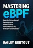 Mastering eBPF: Practical Linux Kernel Development, Observability, Performance, and Network Optimization