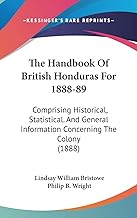 The Handbook Of British Honduras For 1888-89: Comprising Historical, Statistical. And General Information Concerning The Colony (1888)