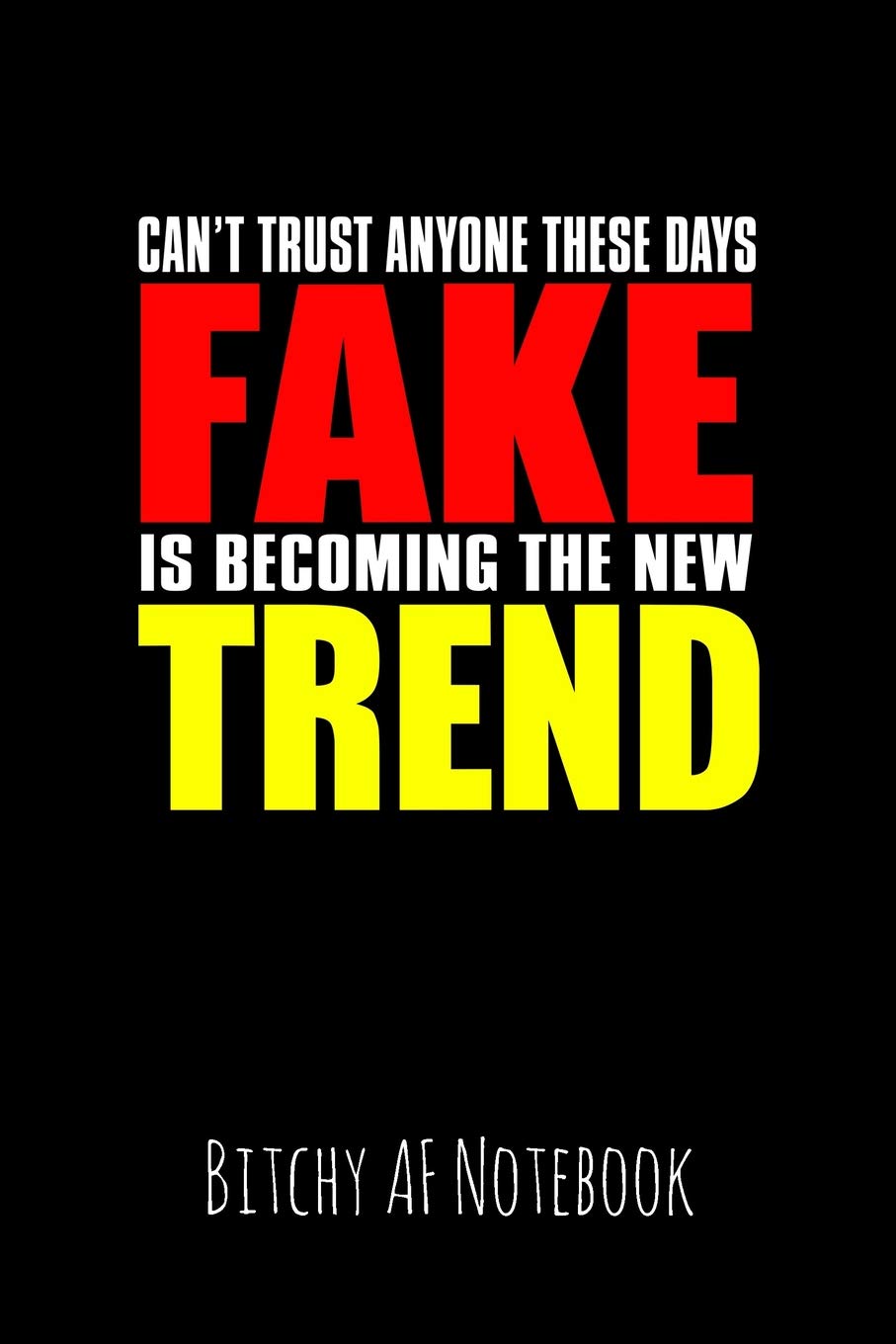 Can't Trust Anyone These Days Fake Is Becoming the New Trend: Bitchy AF Notebook - Snarky Sarcastic Funny Gag Quote for Work or Friends - Fun Lined Journal for School or Office