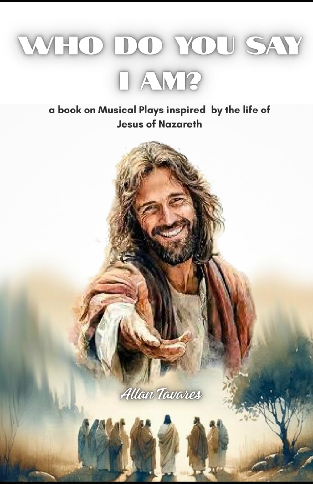 WHO DO YOU SAY I AM?: A book on musical plays inspired by the life of Jesus of Nazareth