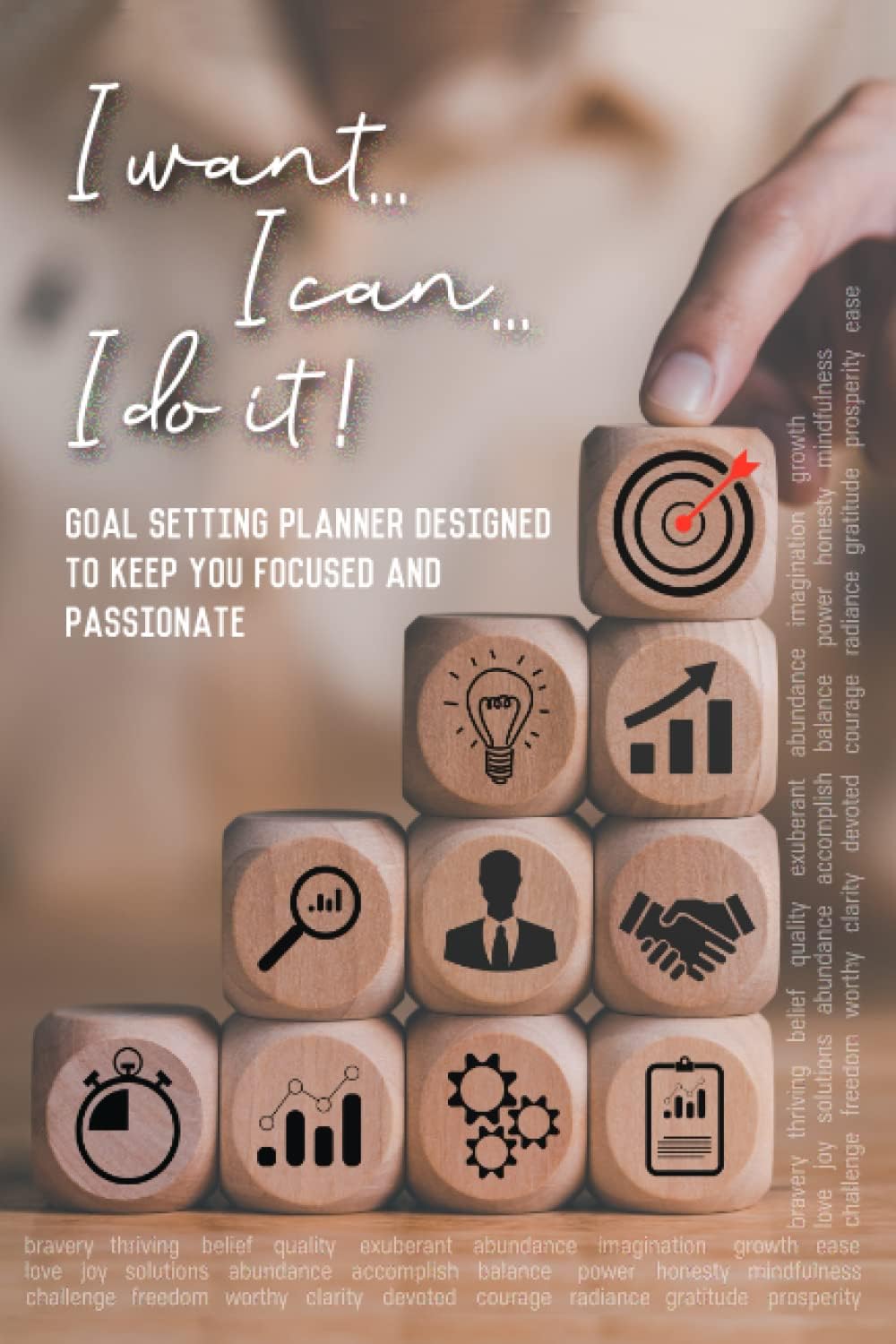 I want… I can… I do it!: A goal setting planner designed to keep you focused and passionate