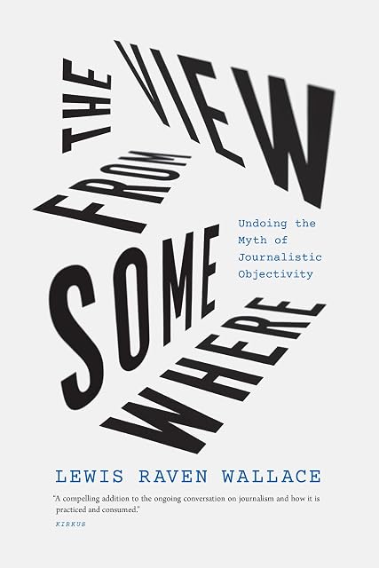 Portada de The View from Somewhere: Undoing the Myth of Journalistic Objectivity