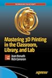 Mastering 3D Printing in the Classroom, Library, and Lab