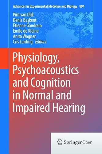 Physiology, Psychoacoustics and Cognition in Normal and Impaired Hearing: 894 (Advances in Experimental Medicine and Biology)