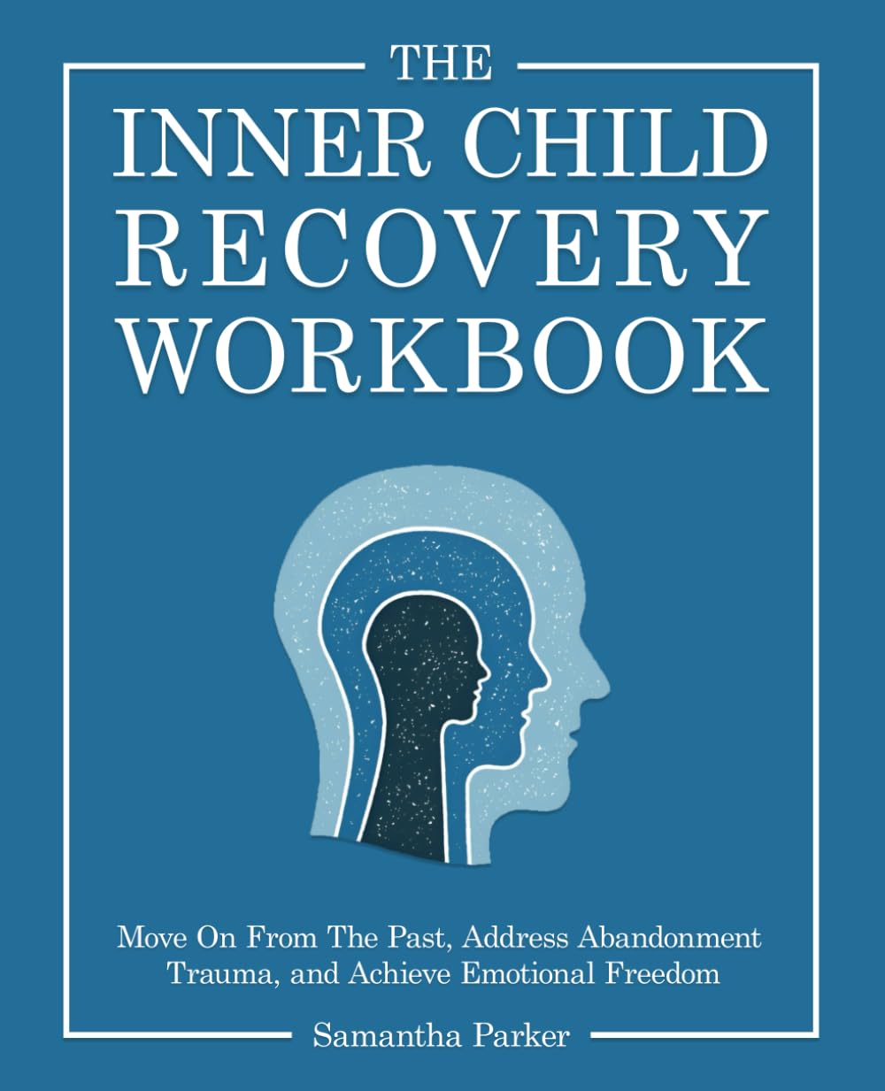 The Inner Child Recovery Workbook: Move On From The Past, Address Abandonment Trauma, and Achieve Emotional Freedom