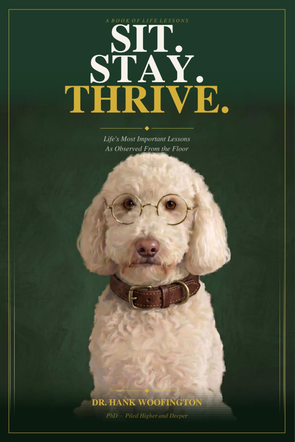 Sit. Stay. Thrive.: Life’s Most Important Lessons As Observed From The Floor