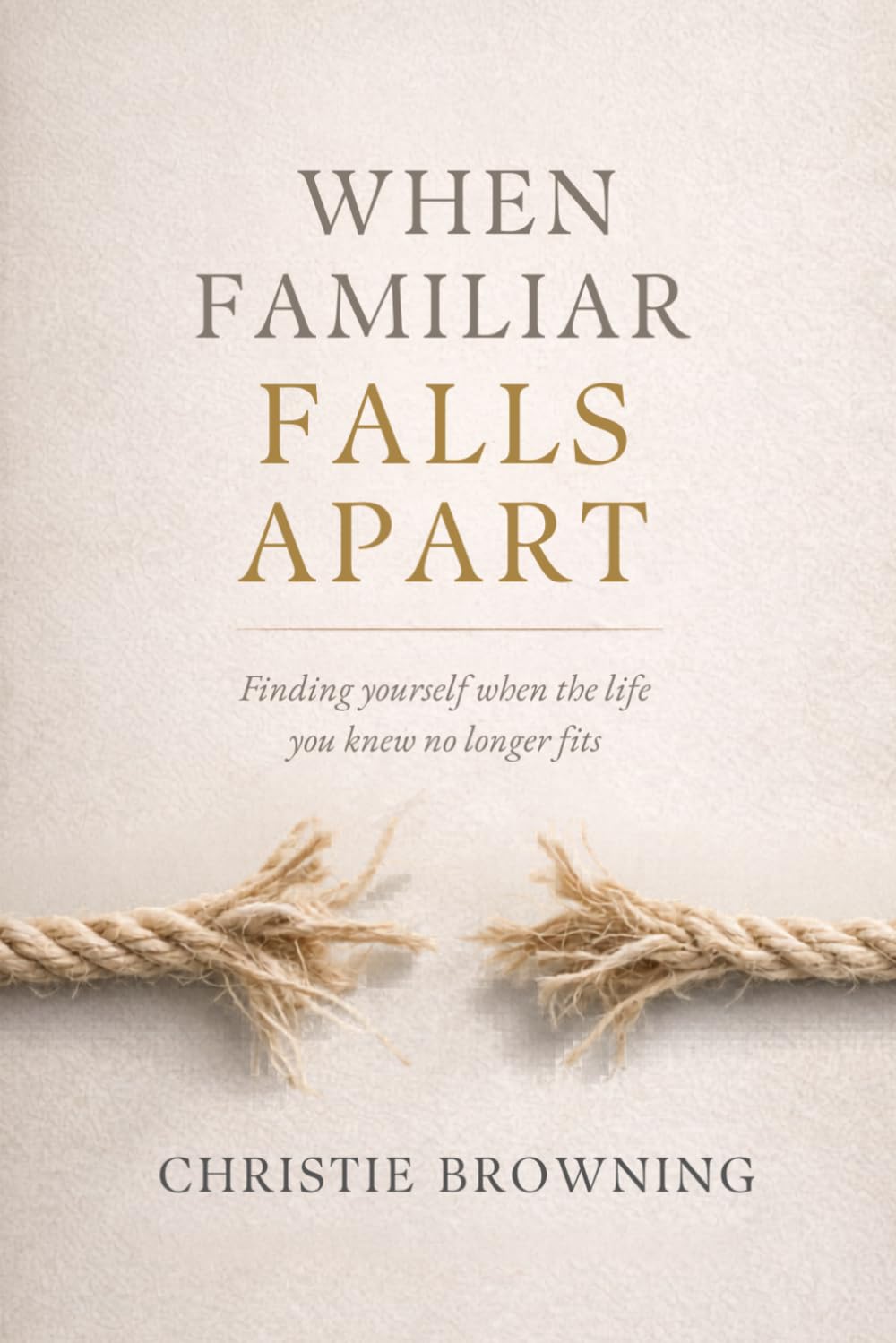 When Familiar Falls Apart: Finding Yourself When Life Doesn’t Look Like You Thought It Would