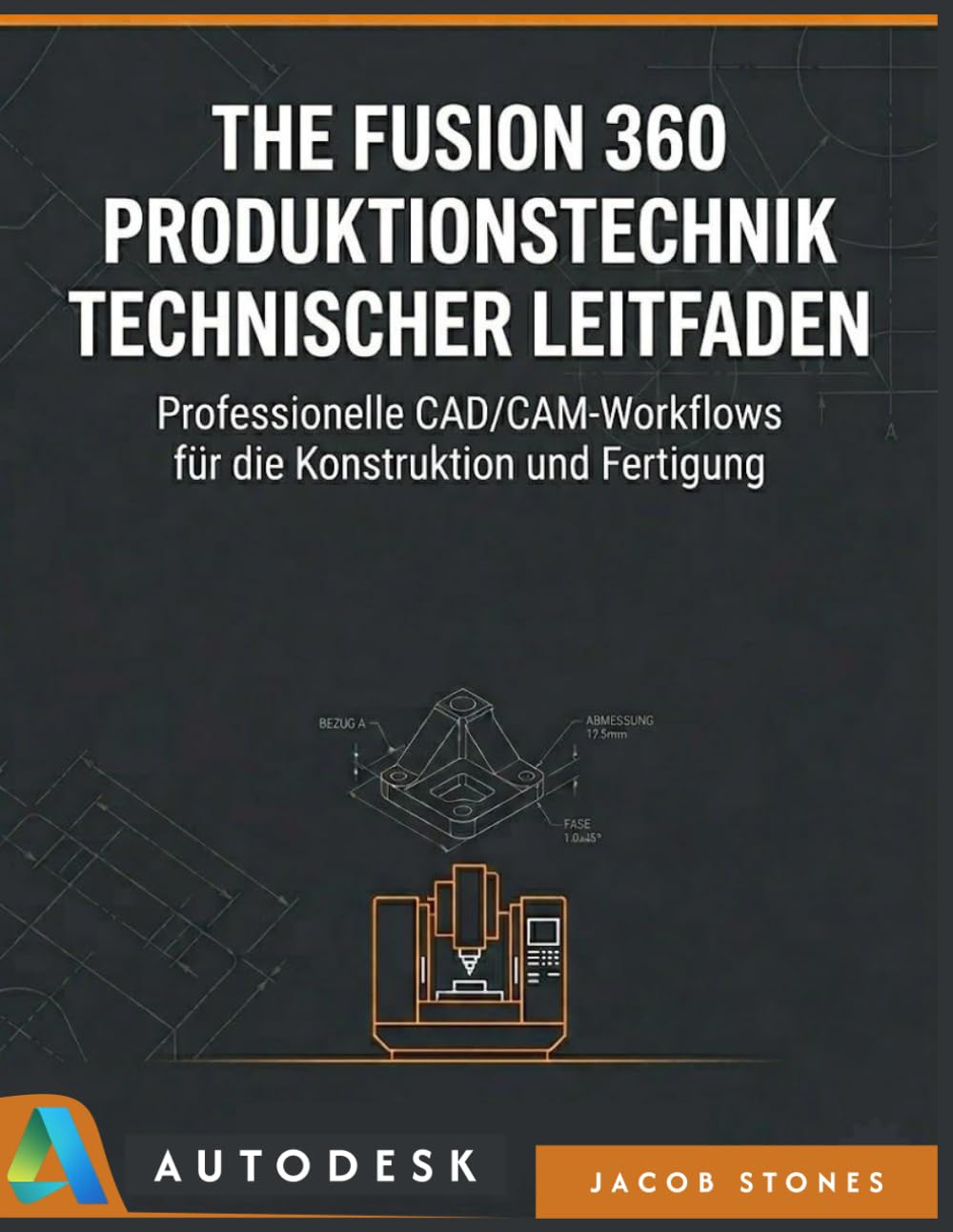 THE FUSION 360 PRODUKTIONSTECHNIK TECHNISCHER LEITFADEN: Professionelle CAD/CAM-Workflows für die Konstruktion und Fertigung (Die digitale Meisterschaft)