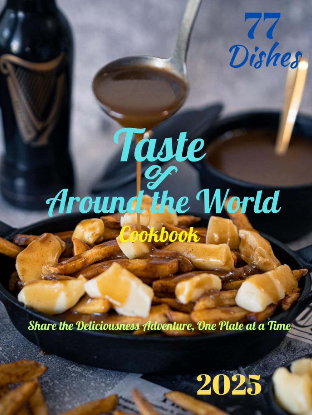 Taste of Around the World in 77 Dishes Cookbook: Share the Deliciousness Adventure, One Plate at a Time