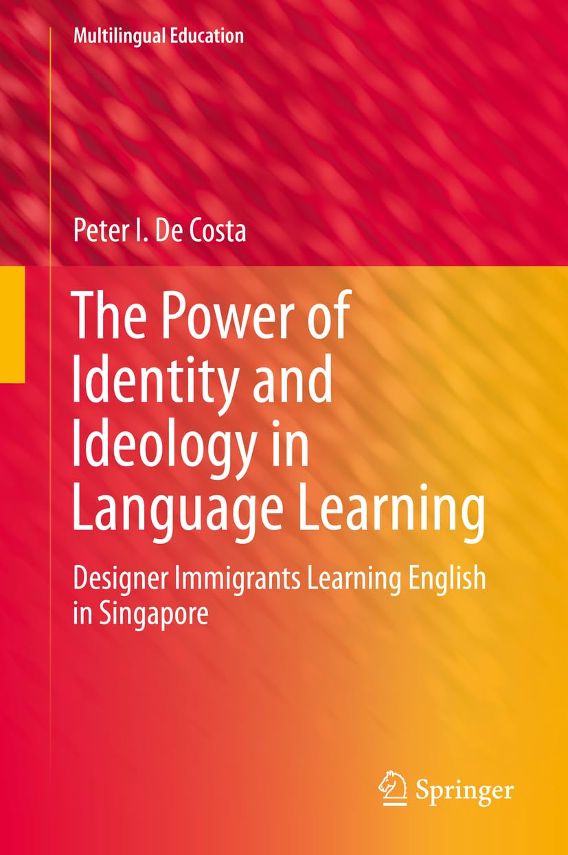 The Power of Identity and Ideology in Language Learning: Designer Immigrants Learning English in Singapore (Multilingual Education Book 18)