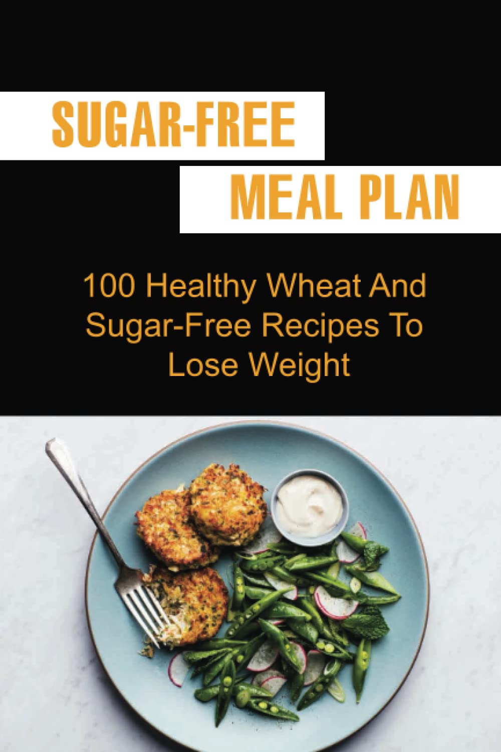 Sugar-Free Meal Plan: 100 Healthy Wheat And Sugar-Free Recipes To Lose Weight