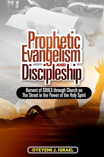 Prophetic Evangelism and Discipleship: Harvest of Souls Through Church on the Street in the Power of the Holy Spirit