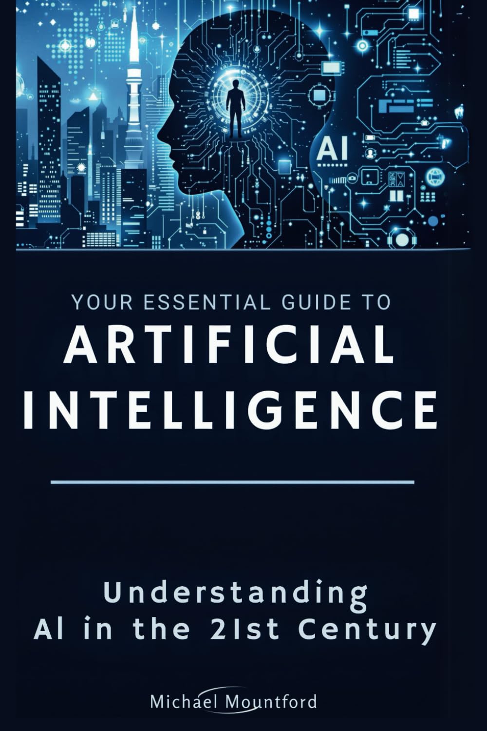 Your Essential Guide to Artificial Intelligence: Understanding AI in the 21st Century