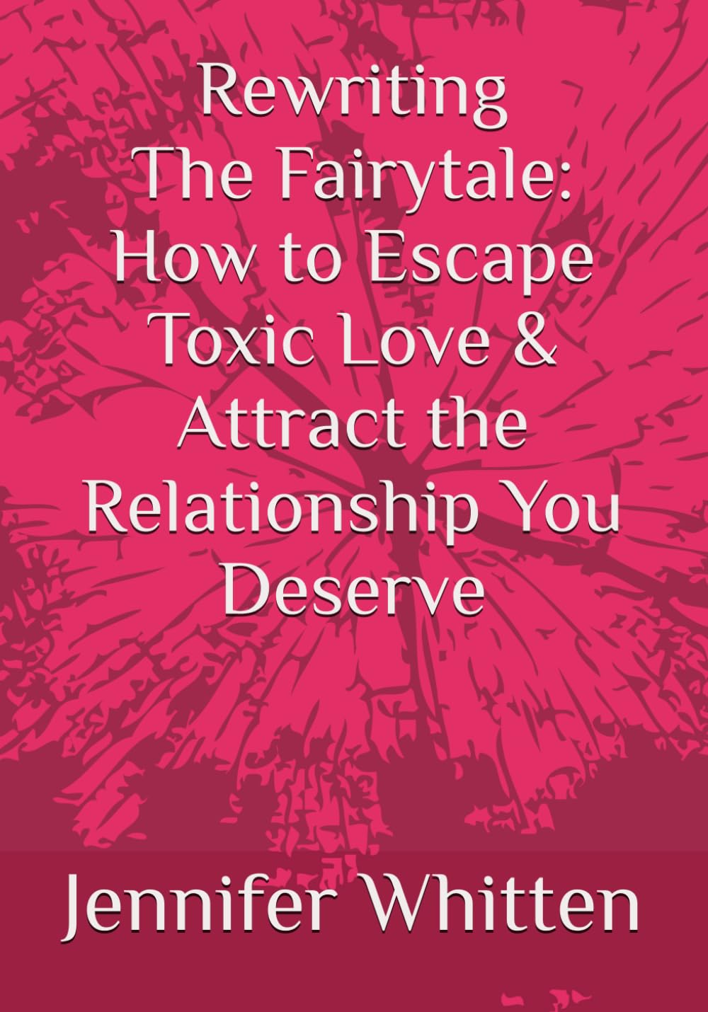Rewriting The Fairytale: How to Escape Toxic Love & Attract the Relationship You Deserve