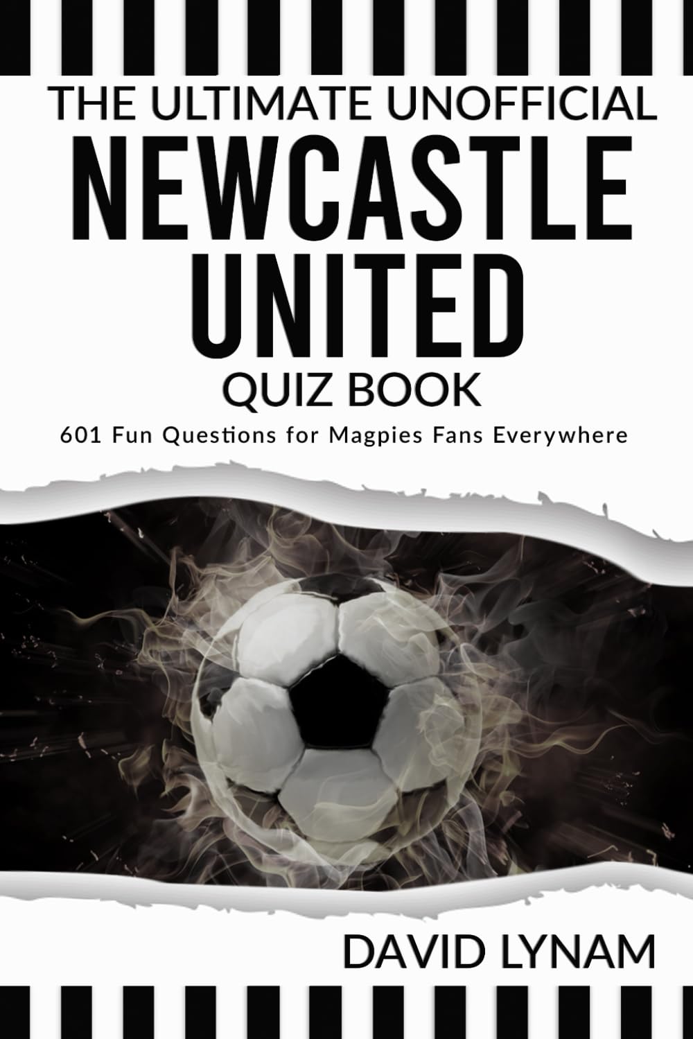 The Ultimate Unofficial Newcastle United Quiz Book: 601 Fun Questions for Magpies Fans Everywhere