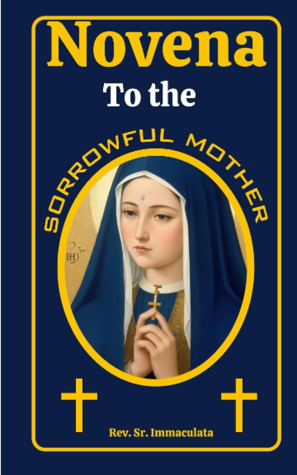 NOVENA TO THE SORROWFUL MOTHER: (Never known to fail) Sharing With The Sorrows Of Mary: A 9-Day Powerful Prayers and Devotion to Our Lady of Sorrows. (Catholic novena prayer books)