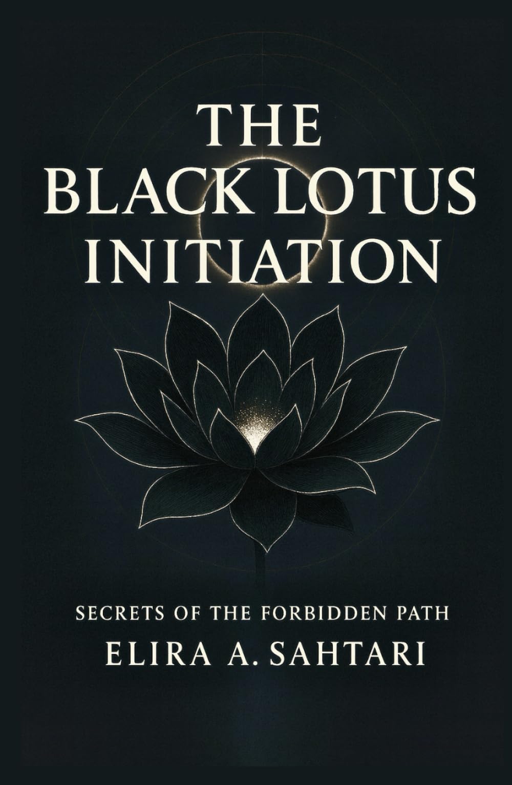 THE BLACK LOTUS INITIATION Secrets of the Forbidden Path: Hidden Teachings of Discipline and Clarity in History and Ancient Esoteric Practices