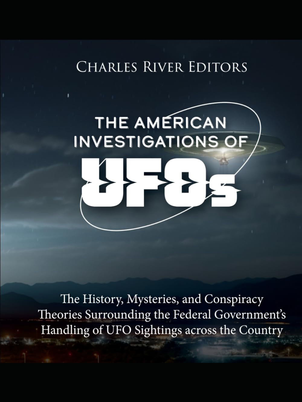 The American Investigations of UFOs: The History, Mysteries, and Conspiracy Theories Surrounding the Federal Government’s Handling of UFO Sightings across the Country