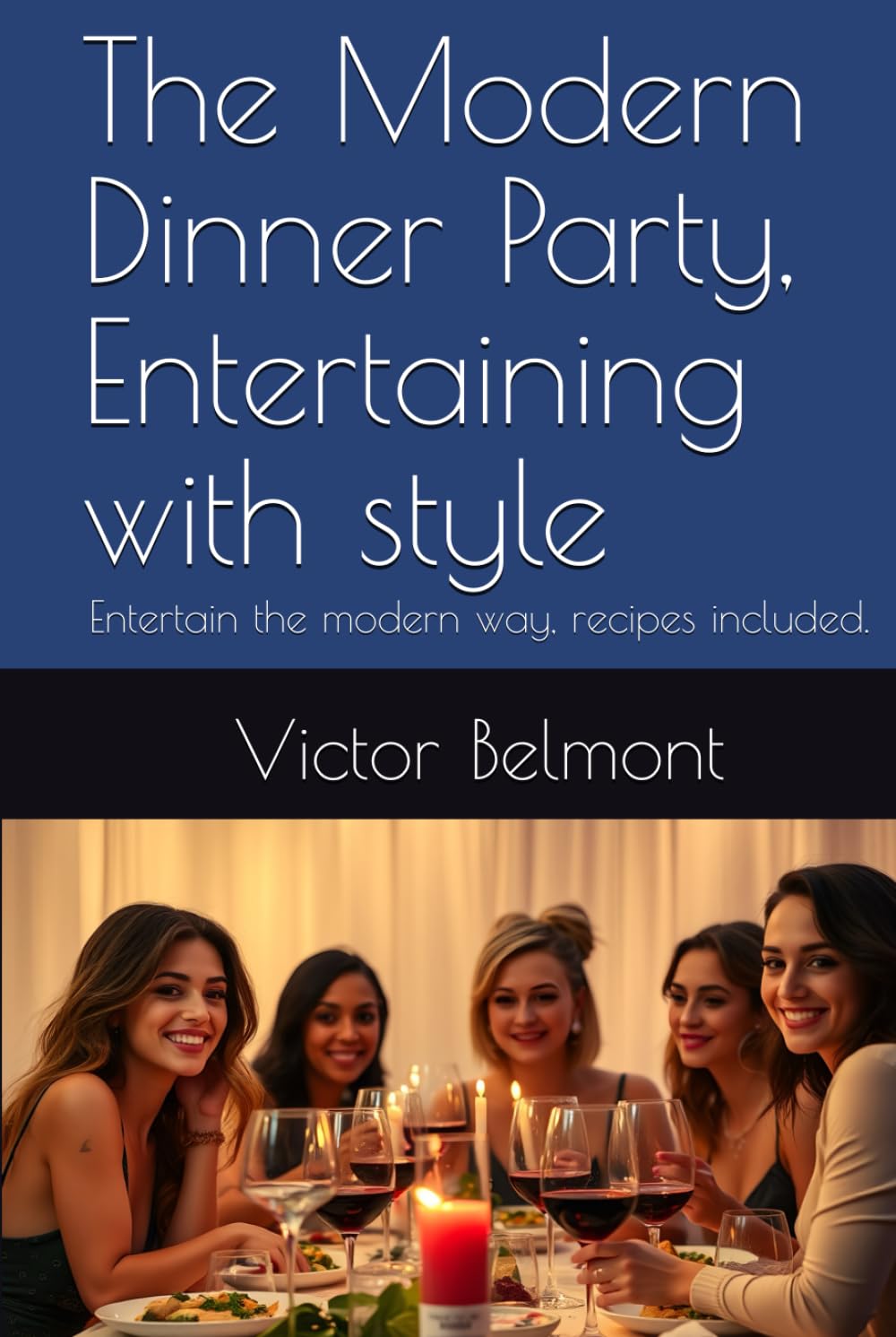The Modern Dinner Party, Entertaining with style: Entertain the modern way, recipes included.