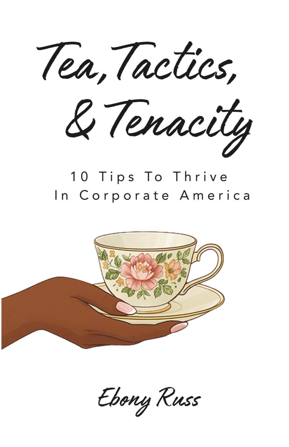 Tea, Tactics, & Tenacity: 10 Tips To Thrive In Corporate America