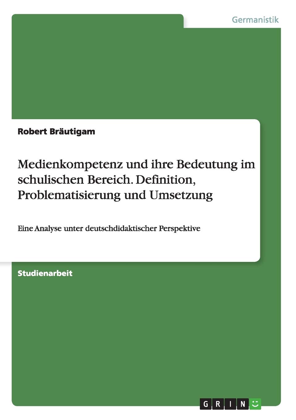 Medienkompetenz und ihre Bedeutung im schulischen Bereich. Definition, Problematisierung und Umsetzung: Eine Analyse unter deutschdidaktischer Perspektive