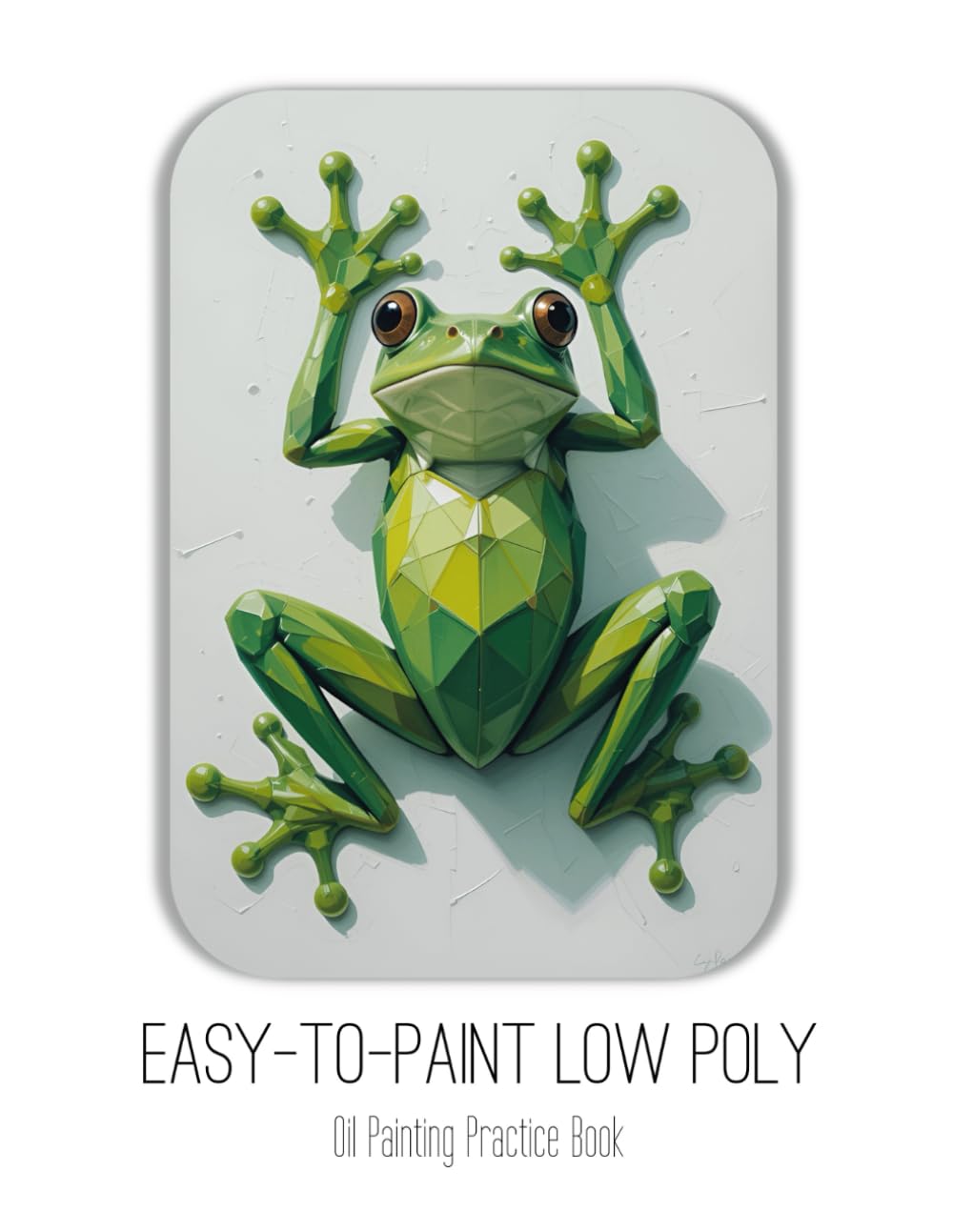 Easy-To-Paint Low Poly Oil Painting Practice Book: Simple Shapes. Vivid Colors. Endless Creativity.